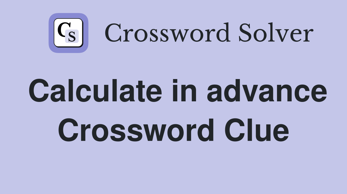 Calculate in advance Crossword Clue
