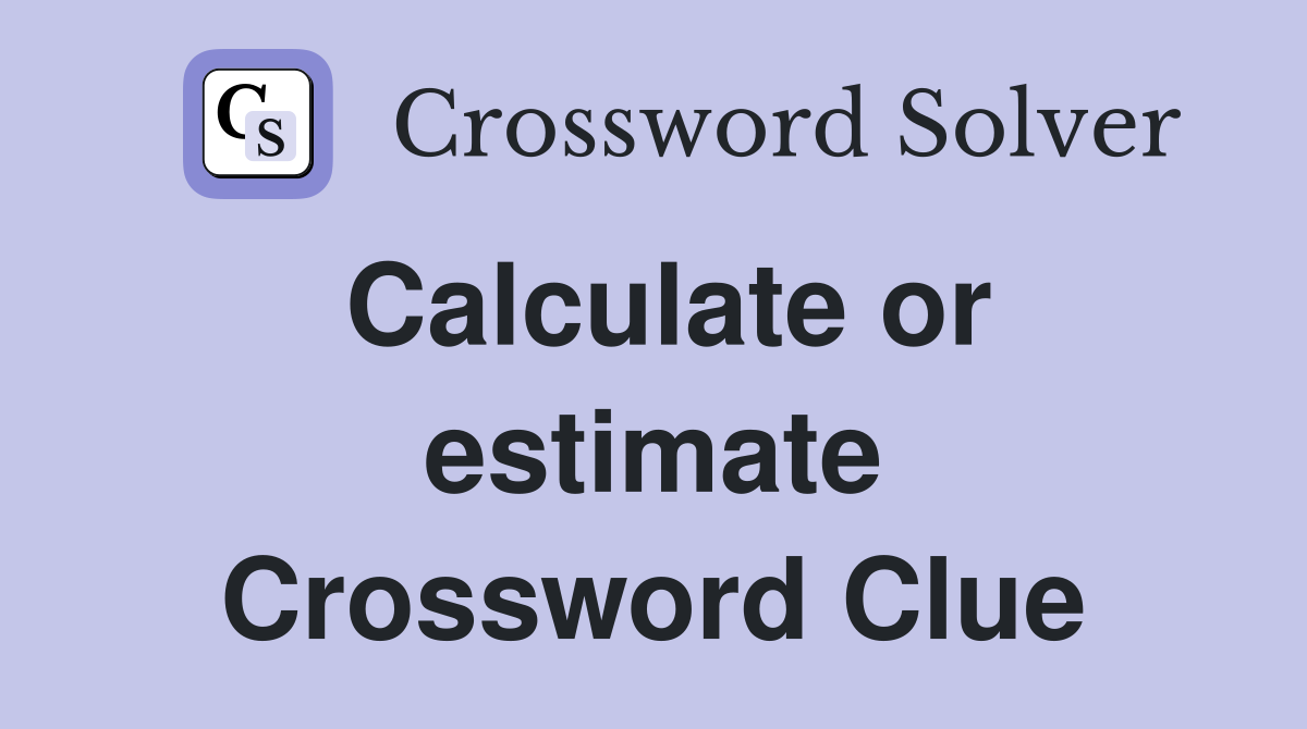 Calculate or estimate Crossword Clue