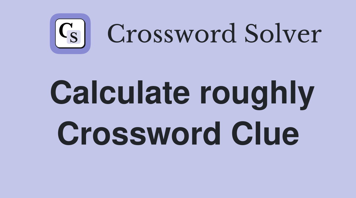 Calculate roughly Crossword Clue