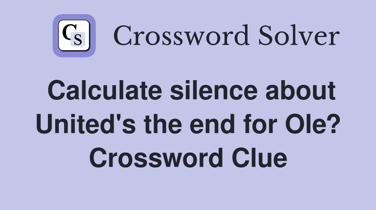 Calculate silence about United's the end for Ole? Crossword Clue