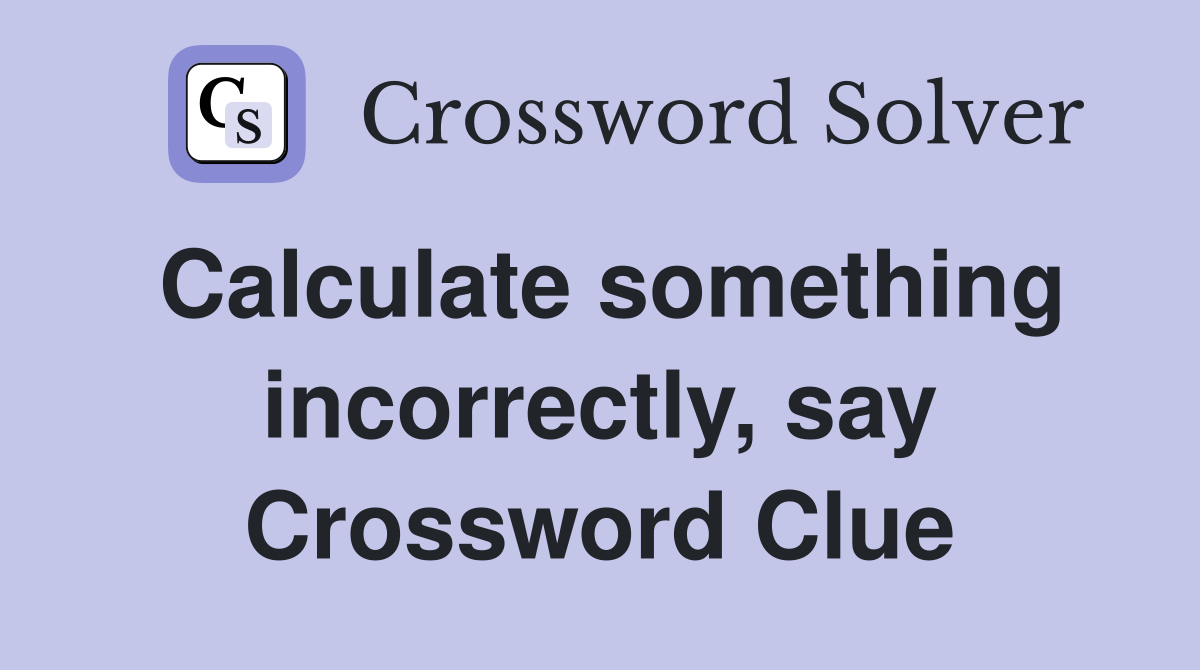 Calculate something incorrectly, say Crossword Clue