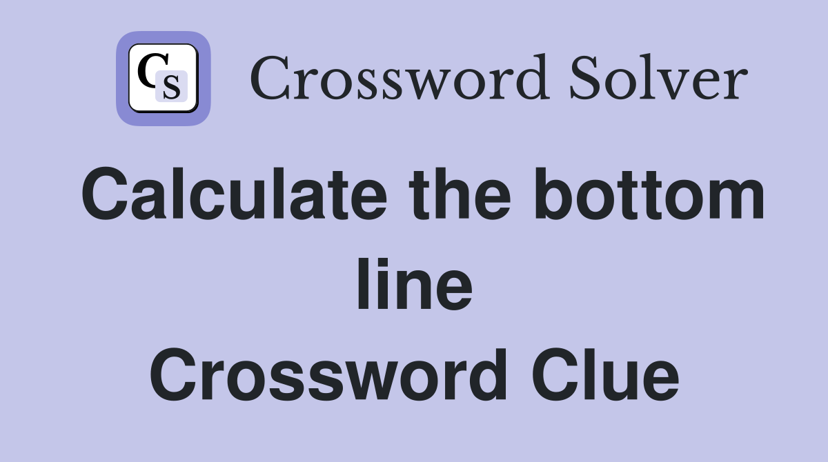 Calculate the bottom line Crossword Clue