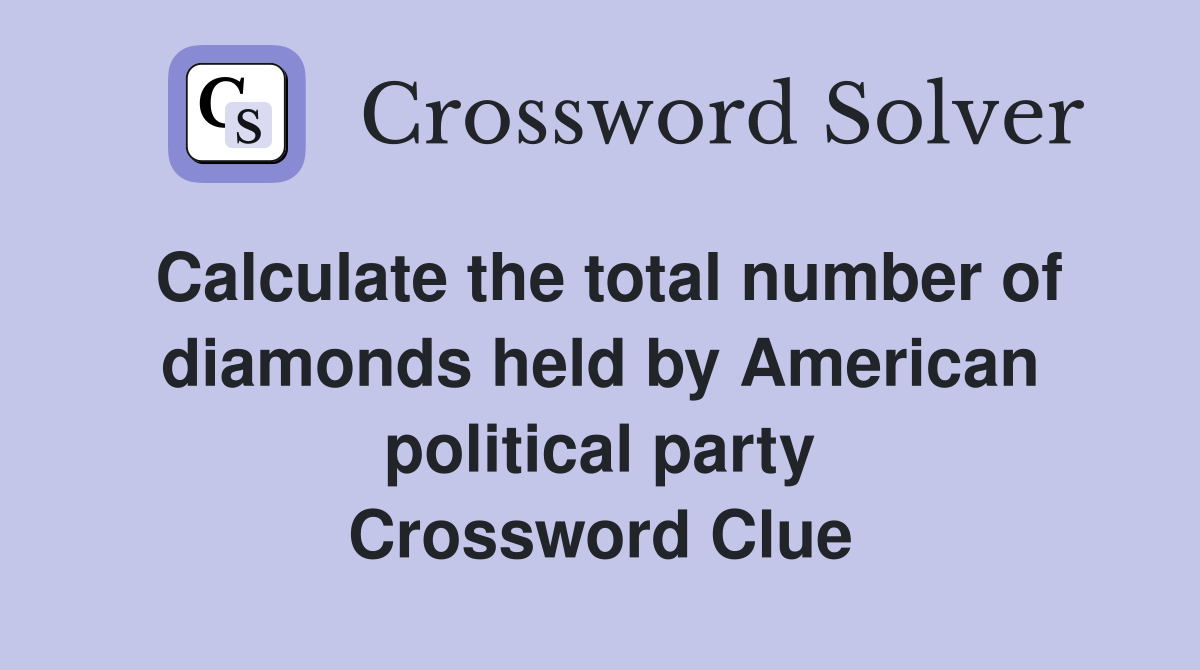 Calculate the total number of diamonds held by American political party Crossword Clue