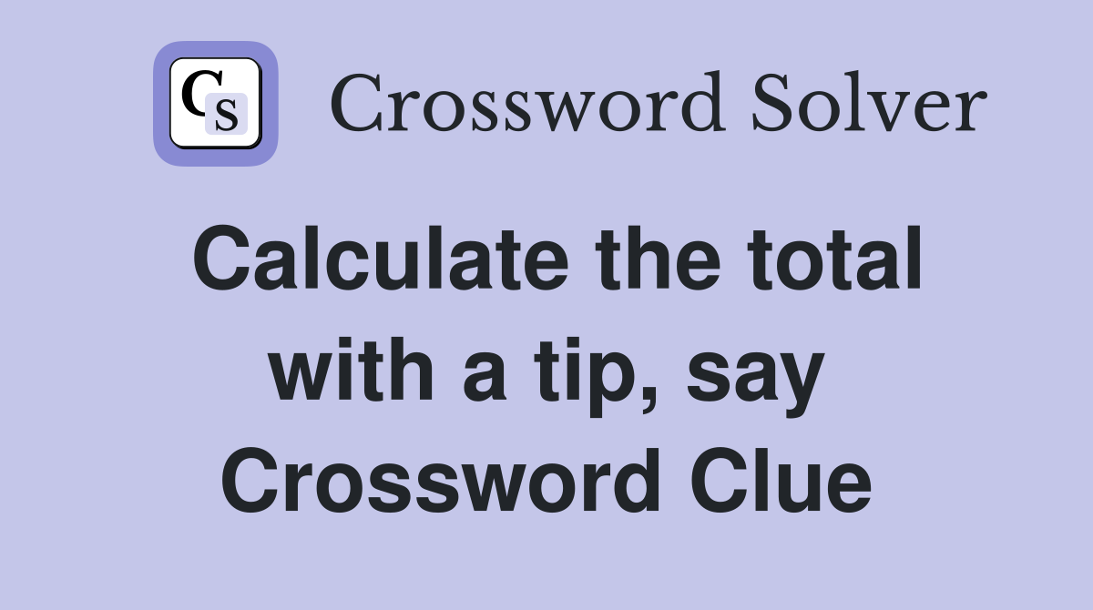 Calculate the total with a tip, say Crossword Clue