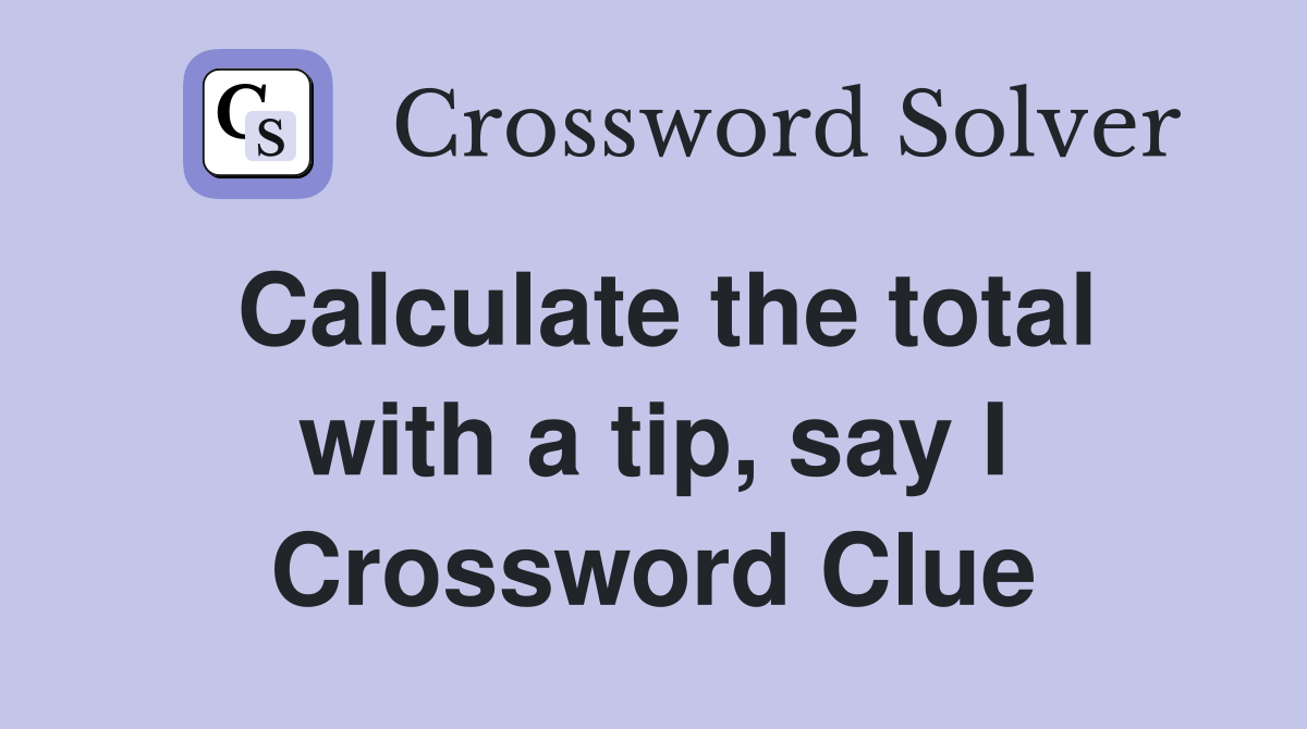 Calculate the total with a tip, say I Crossword Clue