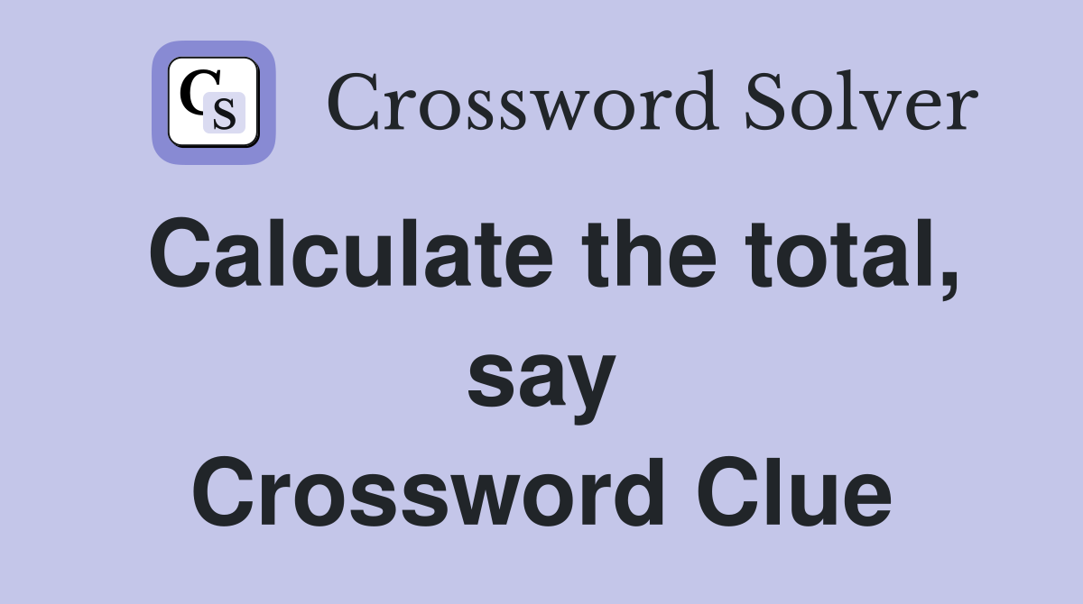 Calculate the total, say Crossword Clue