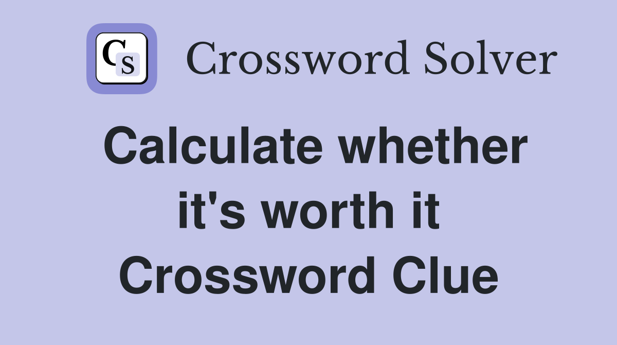 Calculate whether it's worth it Crossword Clue