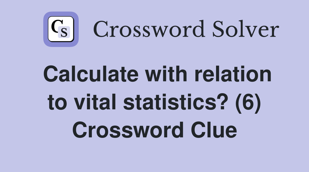 Calculate with relation to vital statistics? (6) Crossword Clue