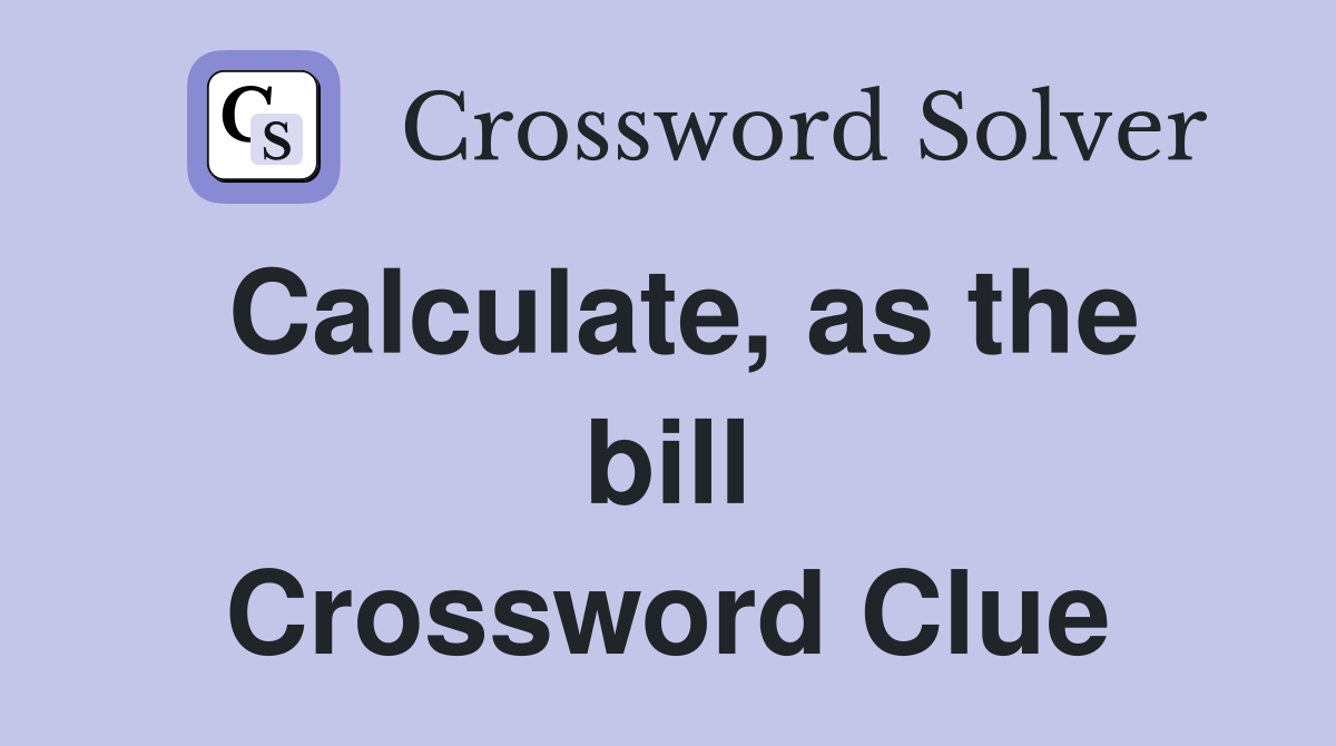 Calculate, as the bill Crossword Clue