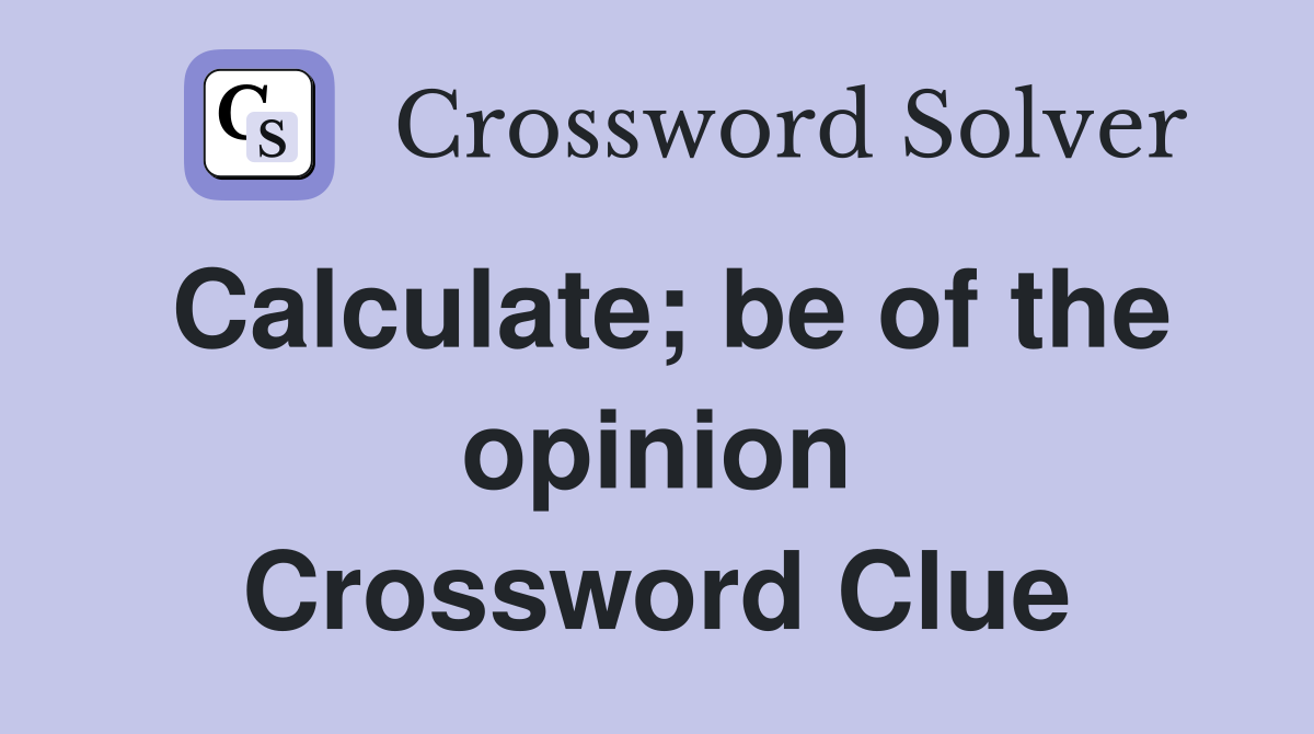 Calculate; be of the opinion Crossword Clue