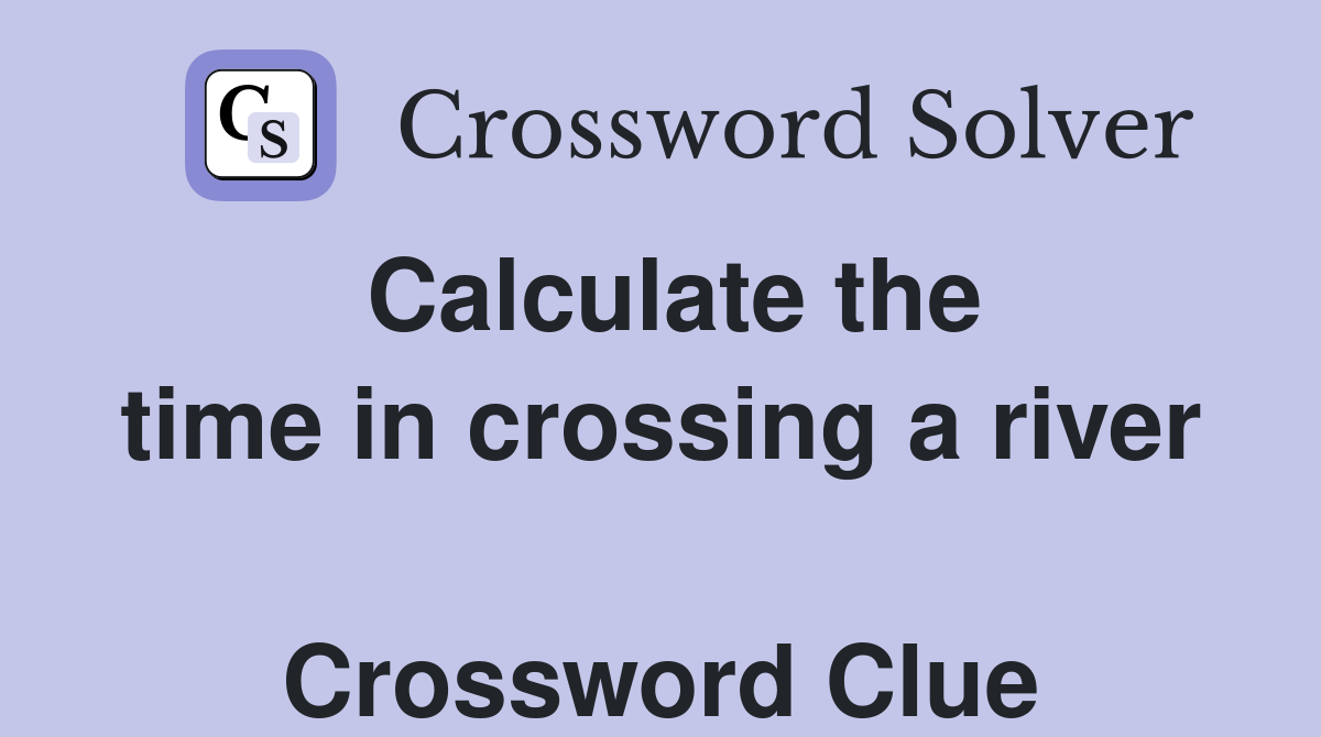 Calculate the time in crossing a river  Crossword Clue