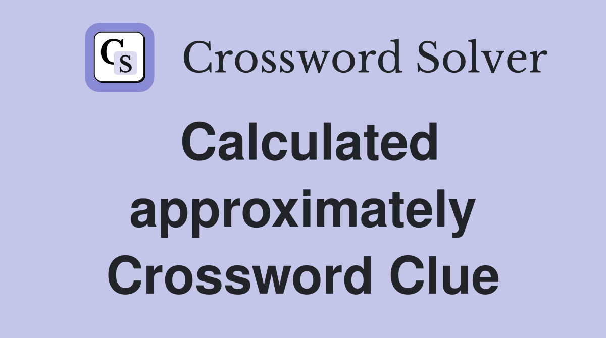 Calculated approximately Crossword Clue