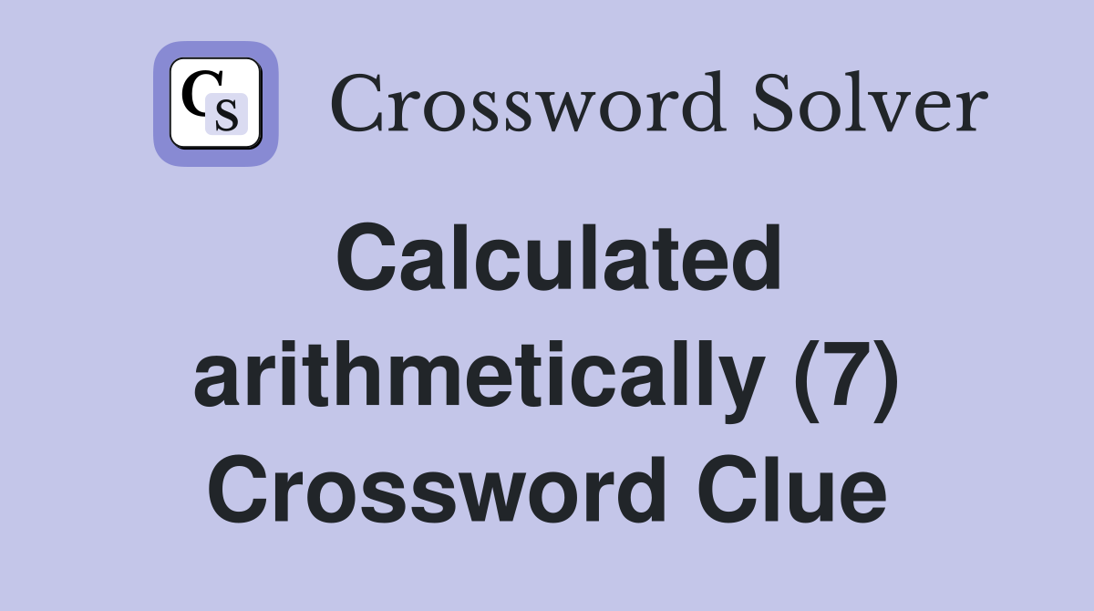 Calculated arithmetically (7) Crossword Clue