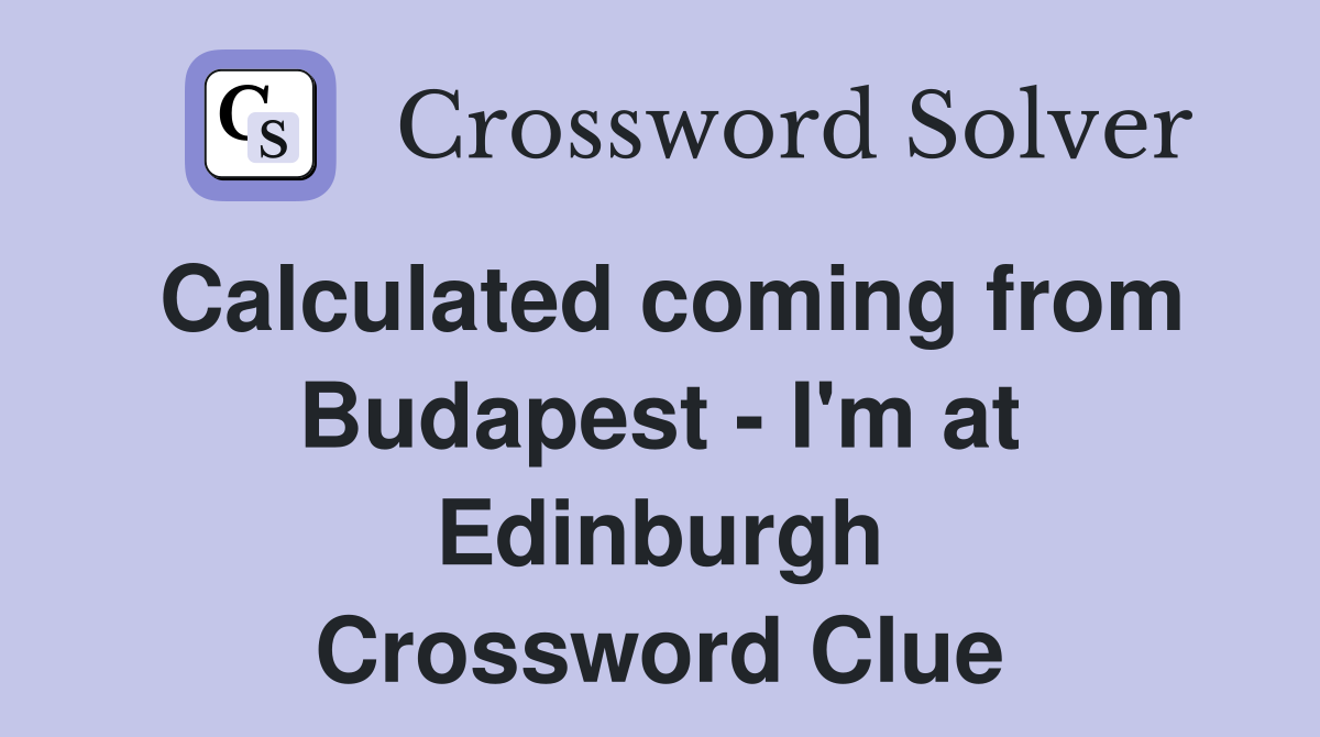 Calculated coming from Budapest - I'm at Edinburgh Crossword Clue