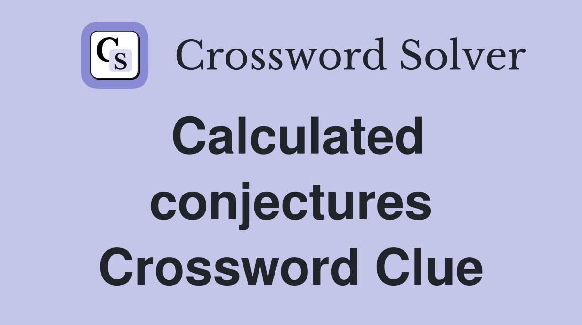 Calculated conjectures Crossword Clue