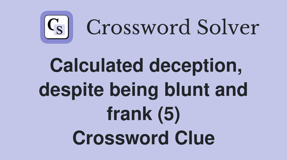 Calculated deception, despite being blunt and frank (5) Crossword Clue