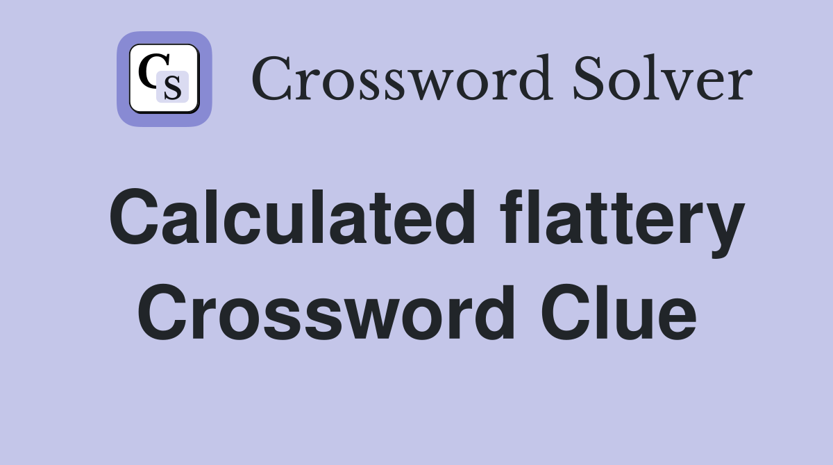 Calculated flattery Crossword Clue