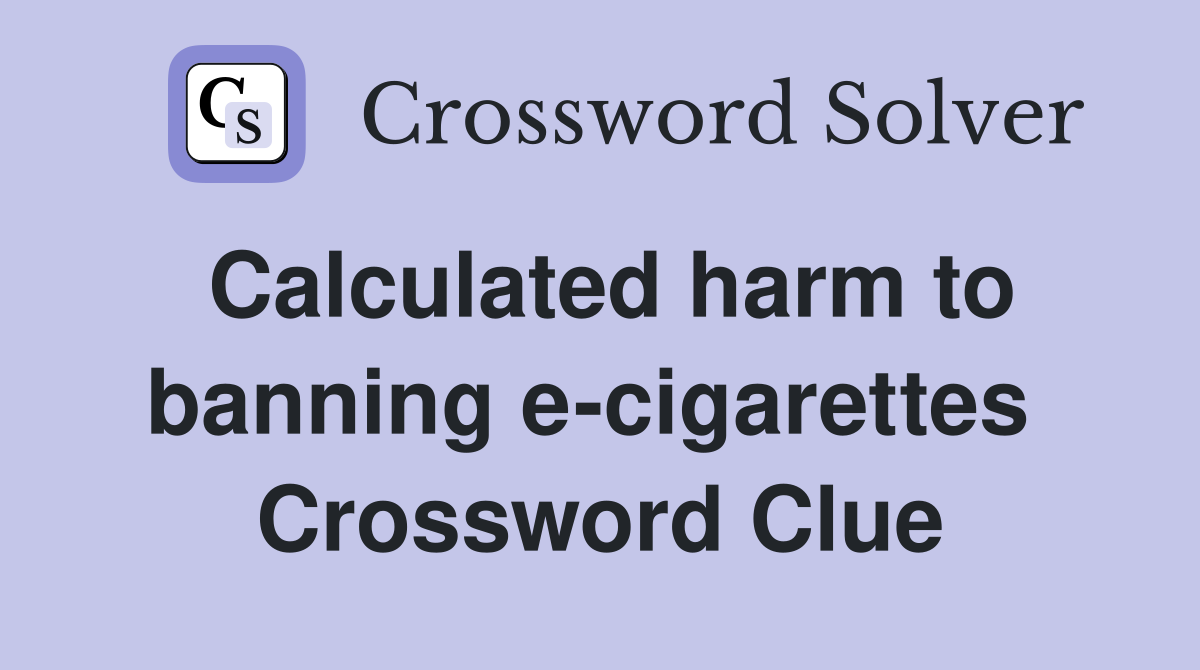 Calculated harm to banning e-cigarettes  Crossword Clue