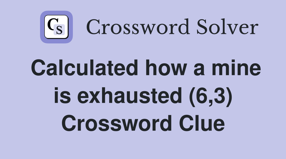 Calculated how a mine is exhausted (6,3) Crossword Clue