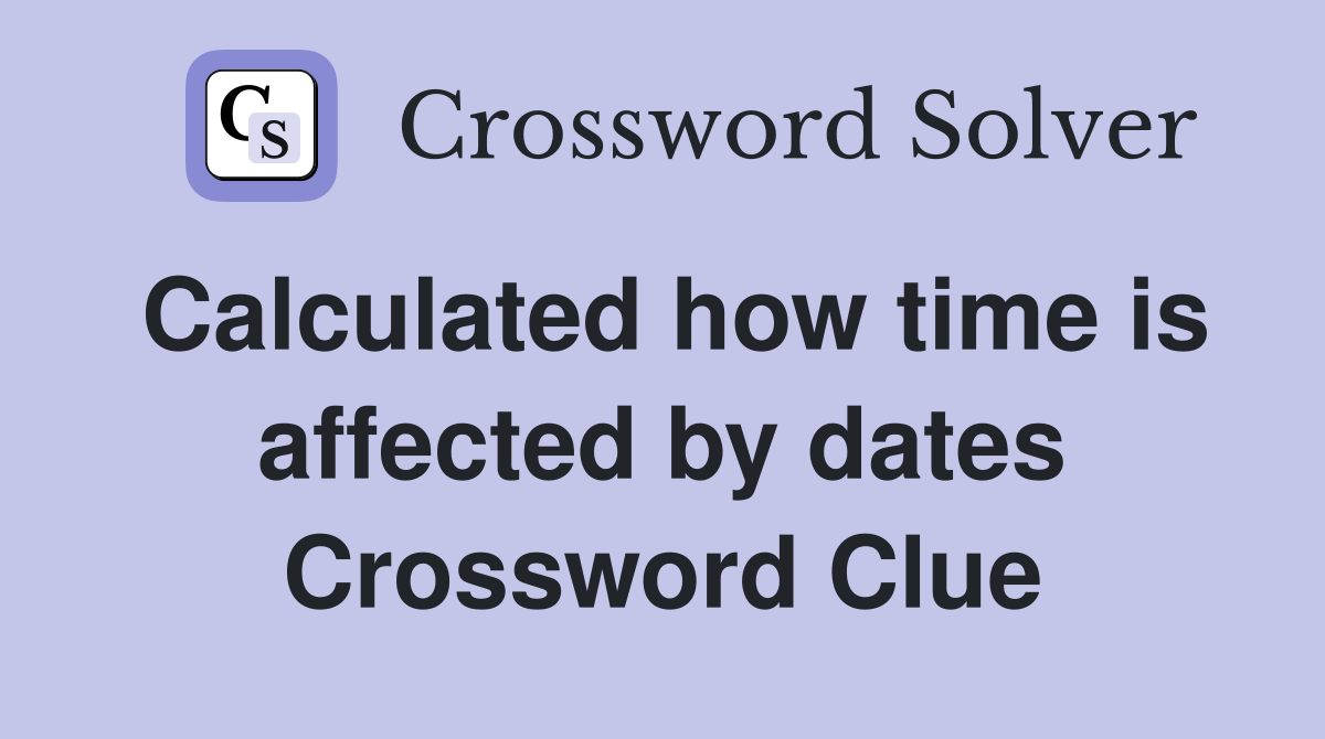 Calculated how time is affected by dates Crossword Clue