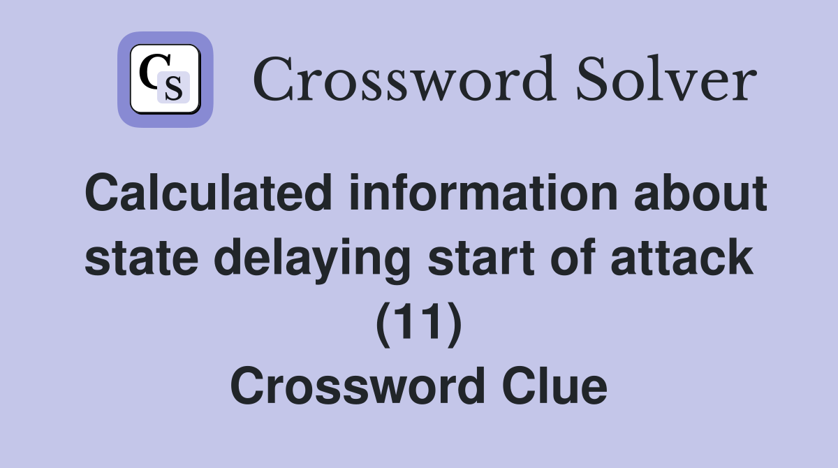 Calculated information about state delaying start of attack (11) Crossword Clue