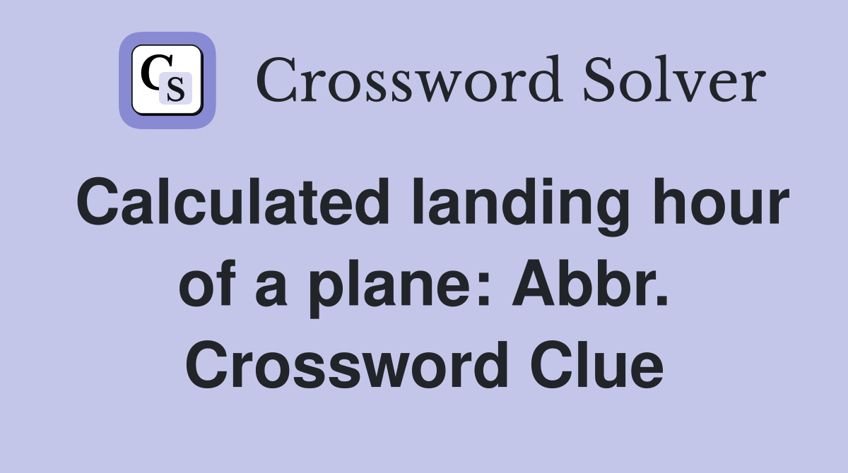 Calculated landing hour of a plane: Abbr. Crossword Clue