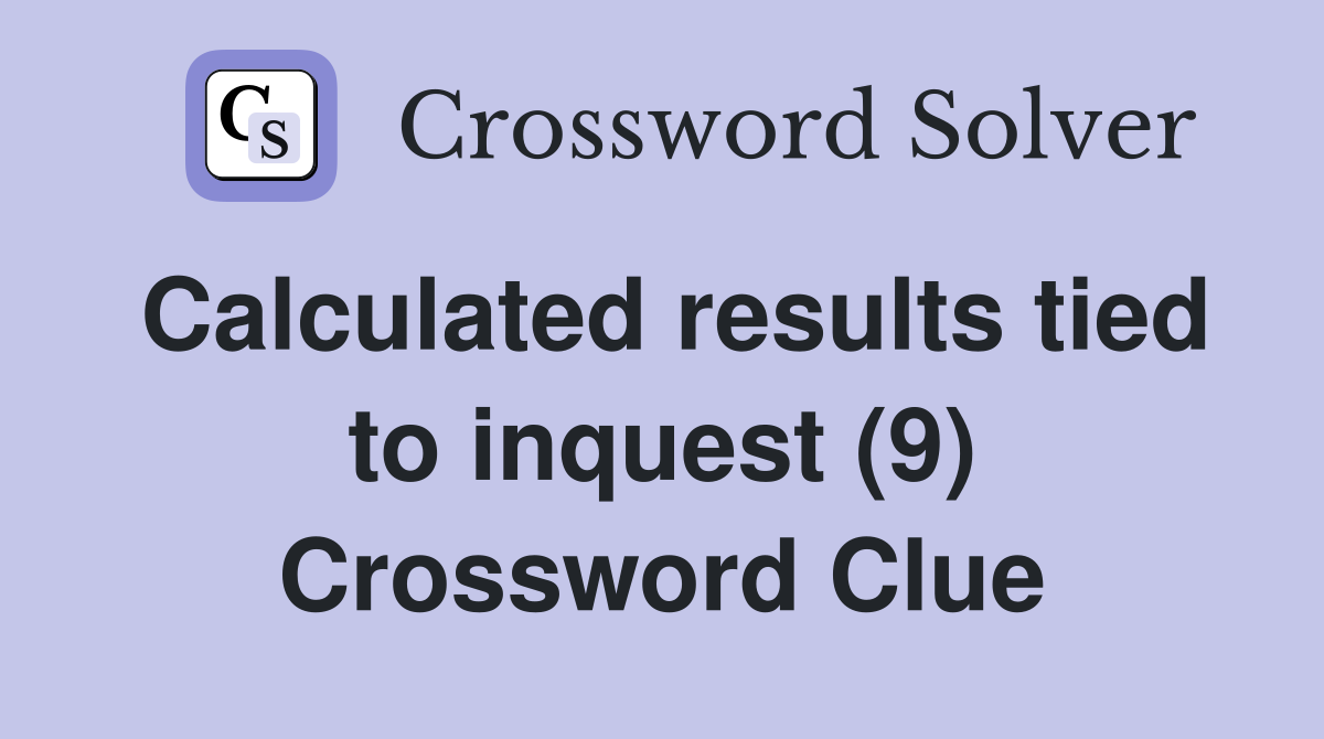 Calculated results tied to inquest (9) Crossword Clue