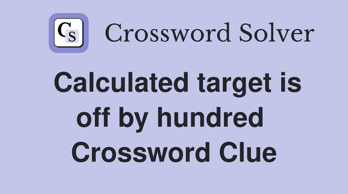 Calculated target is off by hundred  Crossword Clue