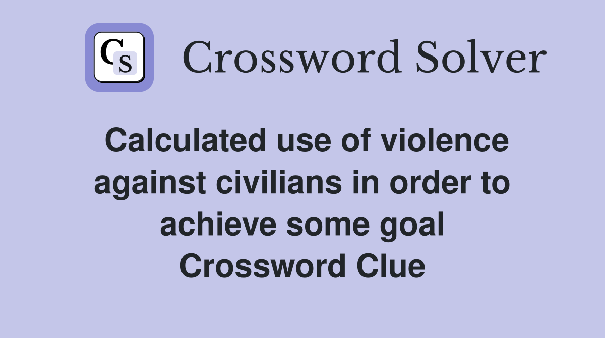 Calculated use of violence against civilians in order to achieve some goal Crossword Clue