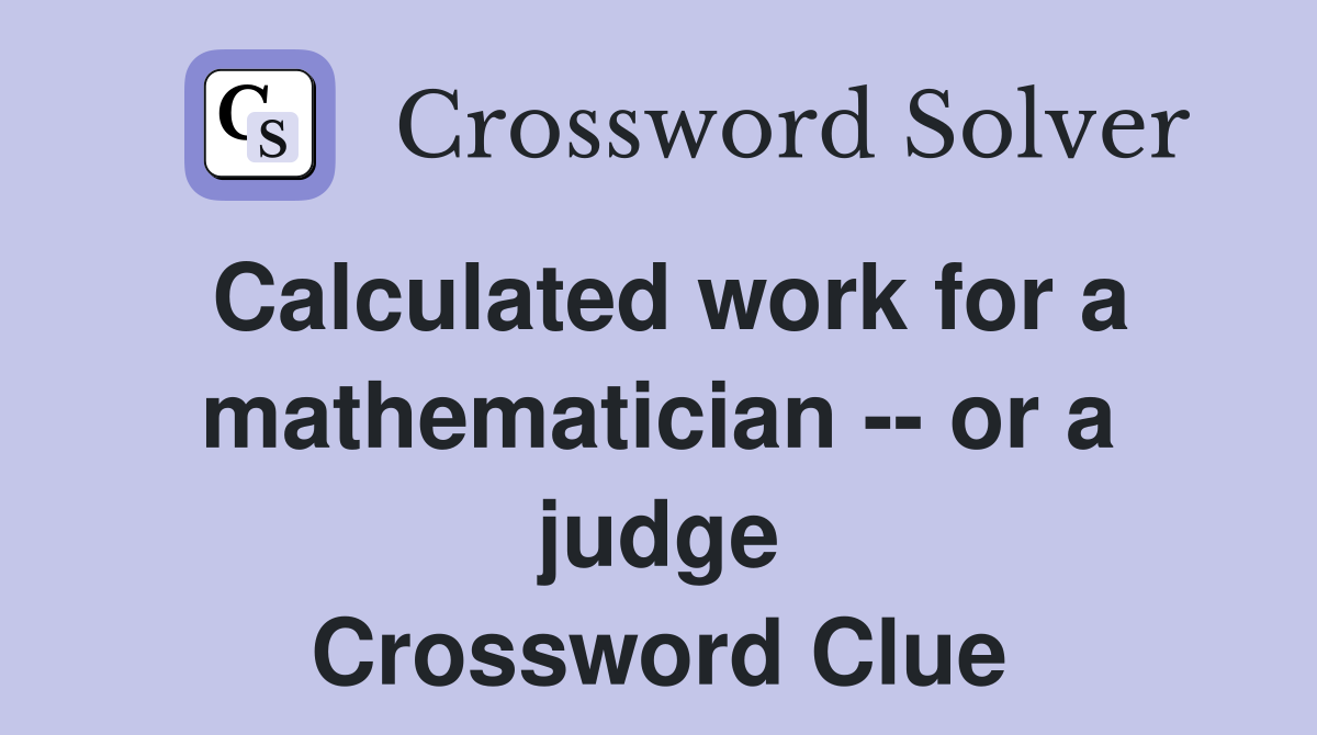 Calculated work for a mathematician -- or a judge Crossword Clue