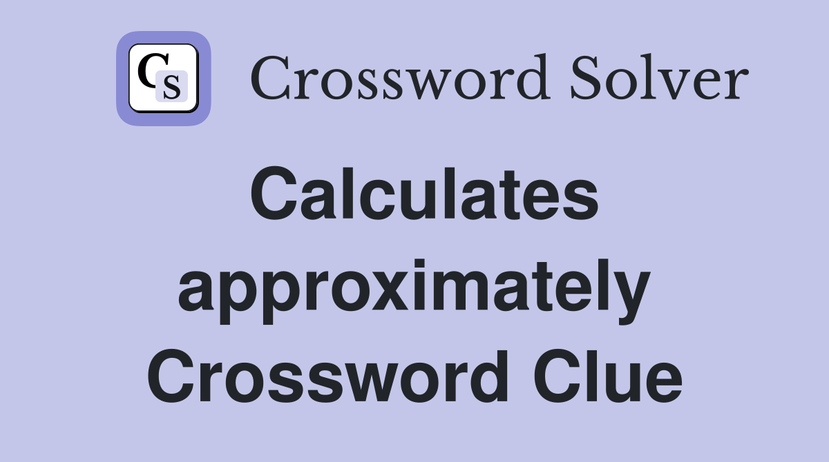 Calculates approximately Crossword Clue