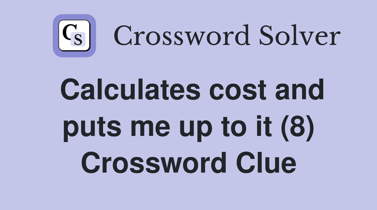 Calculates cost and puts me up to it (8) Crossword Clue
