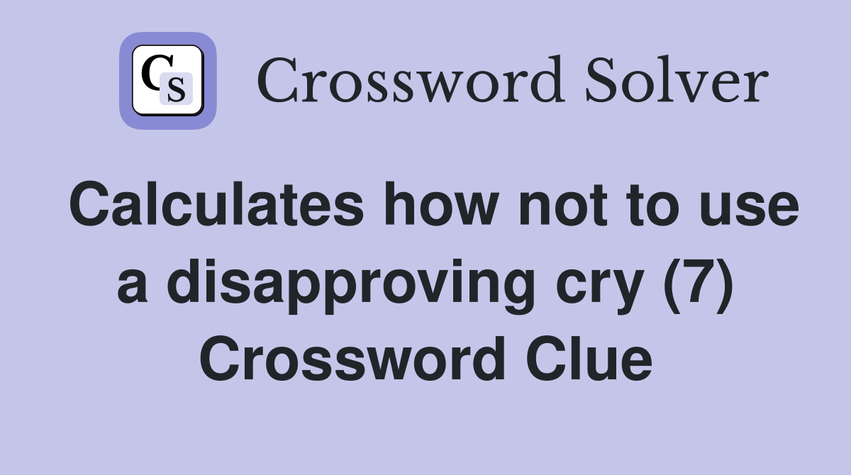 Calculates how not to use a disapproving cry (7) Crossword Clue