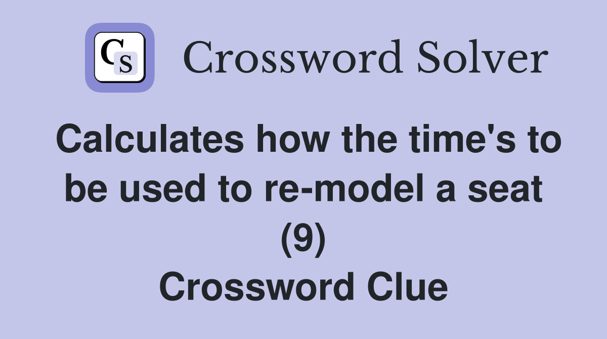 Calculates how the time's to be used to re-model a seat (9) Crossword Clue