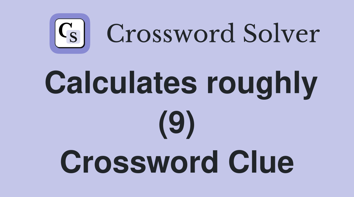 Calculates roughly (9) Crossword Clue