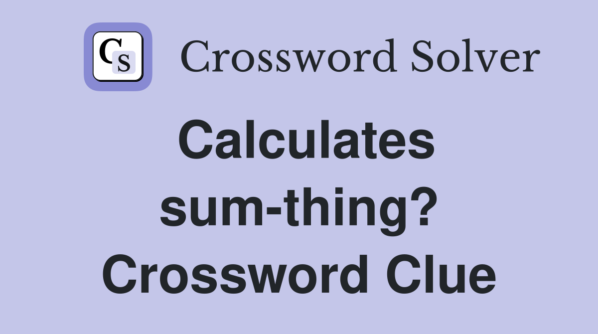 Calculates sum-thing? Crossword Clue