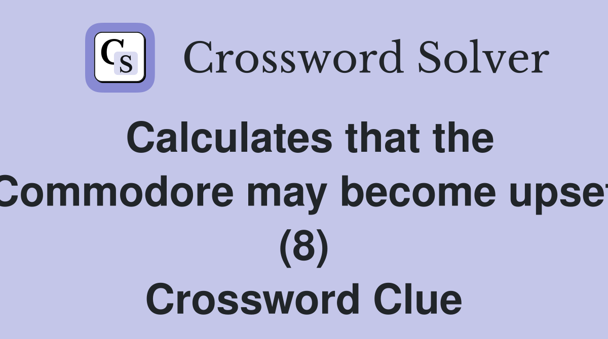 Calculates that the Commodore may become upset (8) Crossword Clue