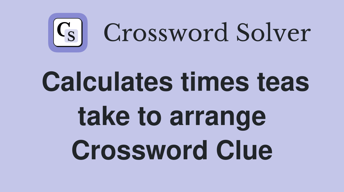 Calculates times teas take to arrange Crossword Clue