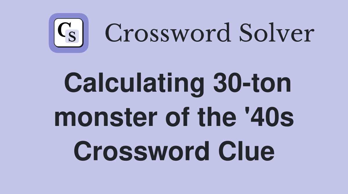 Calculating 30-ton monster of the '40s Crossword Clue
