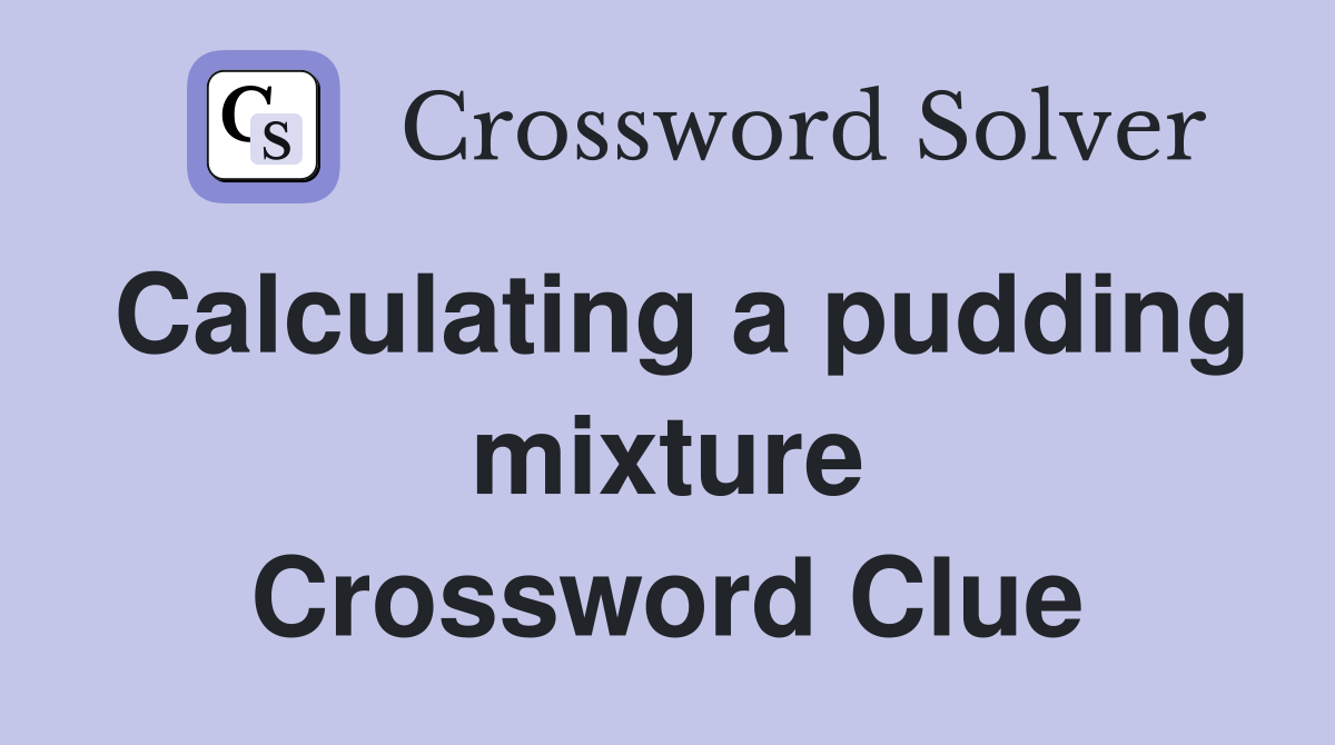 Calculating a pudding mixture Crossword Clue