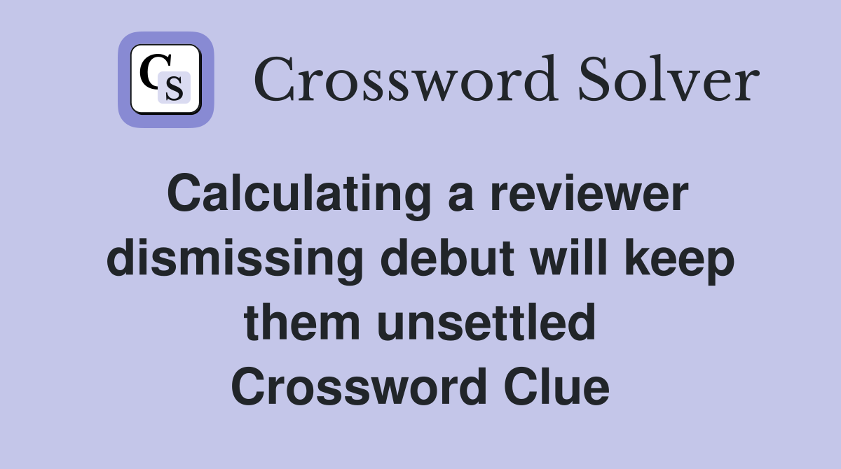 Calculating a reviewer dismissing debut will keep them unsettled Crossword Clue