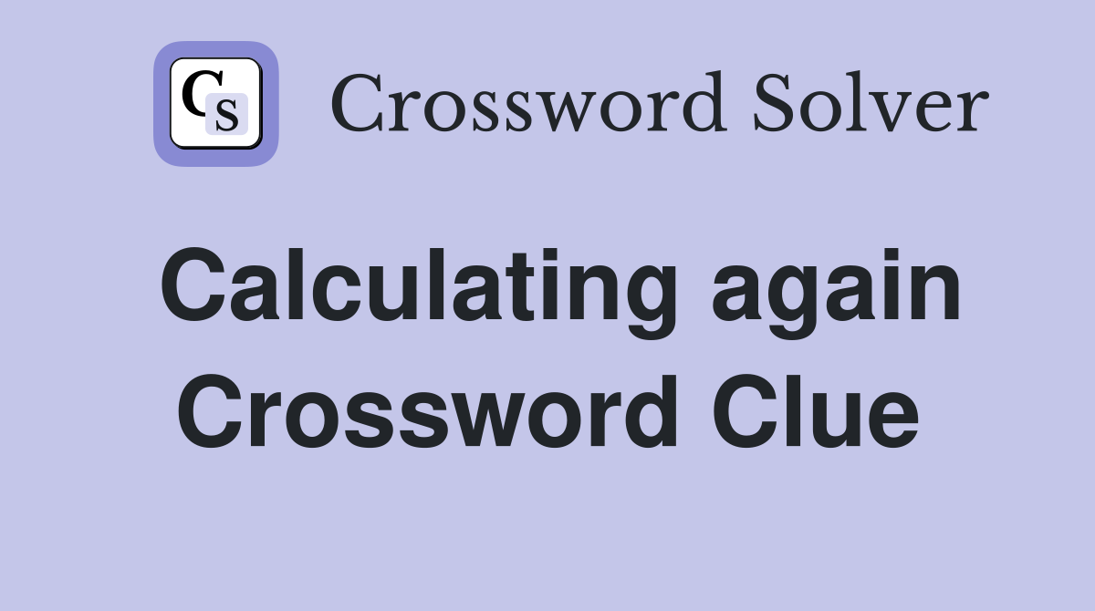 Calculating again Crossword Clue