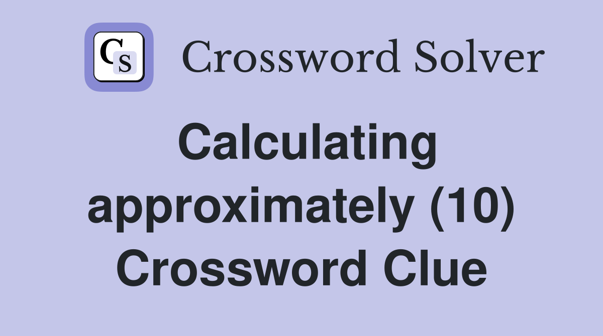Calculating approximately (10) Crossword Clue