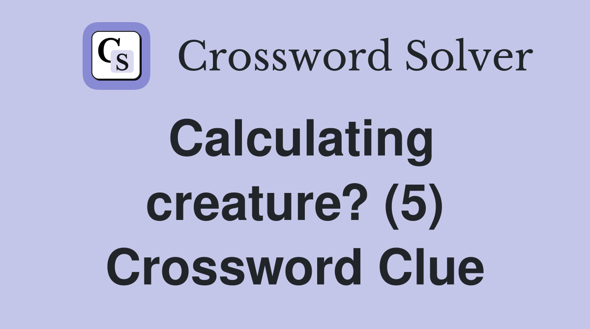 Calculating creature? (5) Crossword Clue