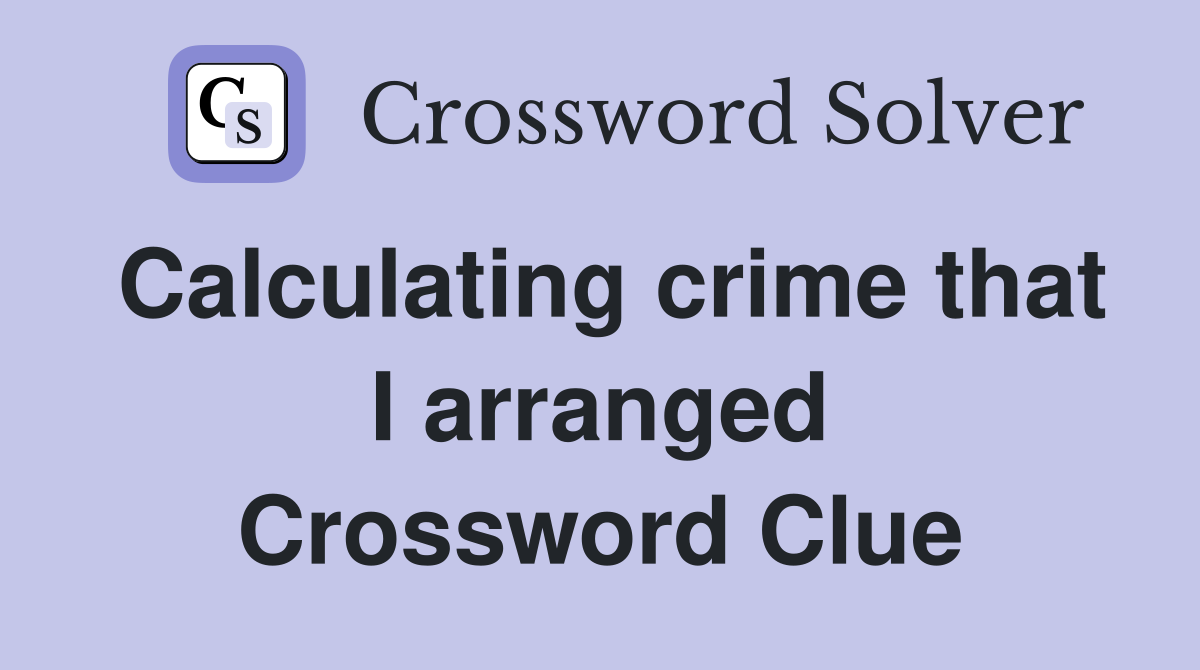 Calculating crime that I arranged Crossword Clue