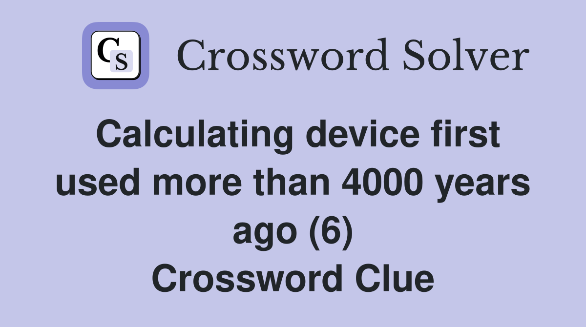 Calculating device first used more than 4000 years ago (6) Crossword Clue