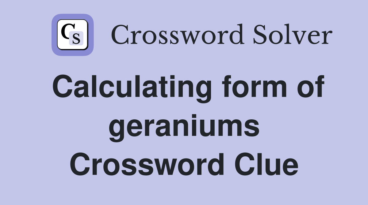Calculating form of geraniums Crossword Clue