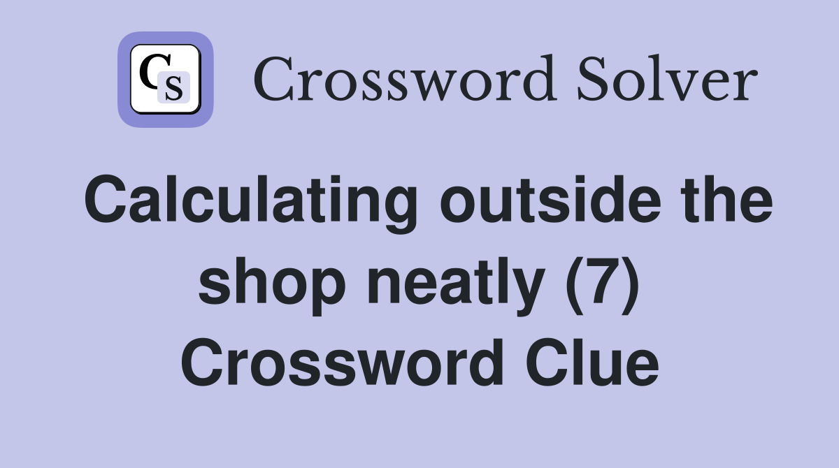 Calculating outside the shop neatly (7) Crossword Clue