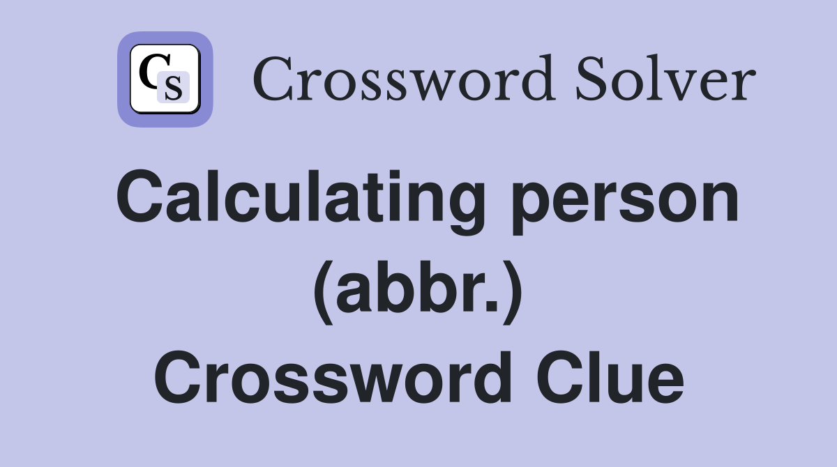 Calculating person (abbr.) Crossword Clue