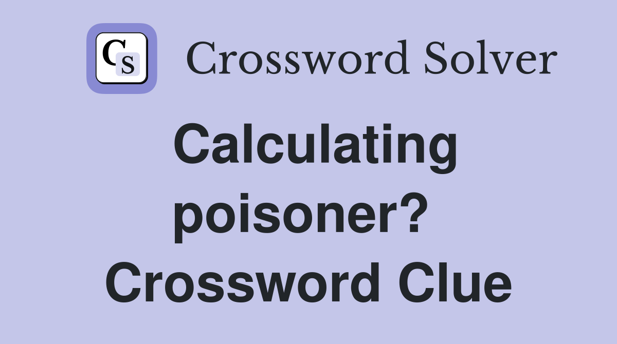 Calculating poisoner?  Crossword Clue